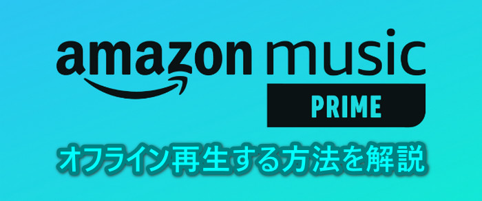 Amazon Music Primeをダウンロードしてオフライン再生する方法