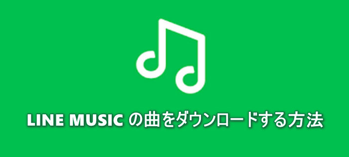 LINE MUSICの曲をダウンロードする方法