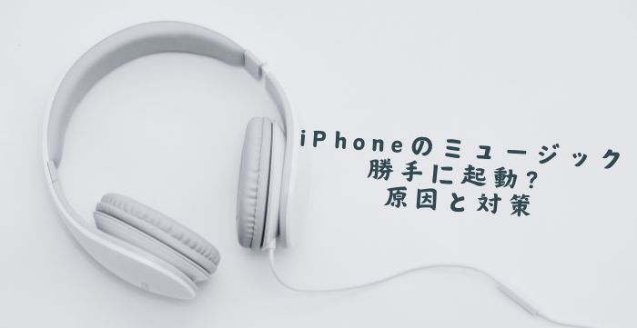 iPhoneのミュージックが勝手に起動？原因と対処法