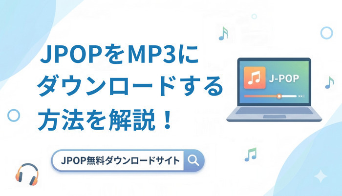 JPOPをMP3にダウンロードする方法は？JPOP無料ダウンロードサイトおすすめ
