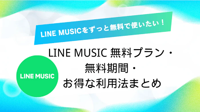 LINE MUSICをずっと無料で使いたい!無料プラン・無料期間・お得な利用法まとめ