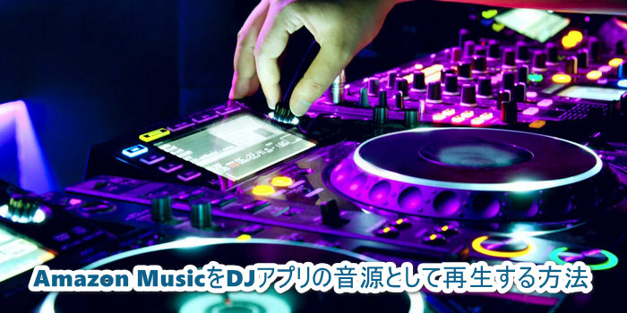 Amazon MusicをDJアプリの音源として再生する方法