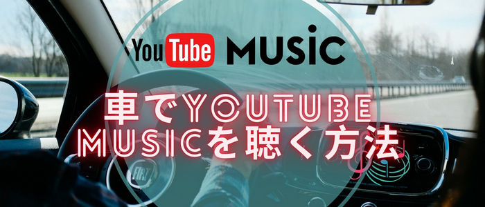 車でYouTube Musicの音楽を聴く方法