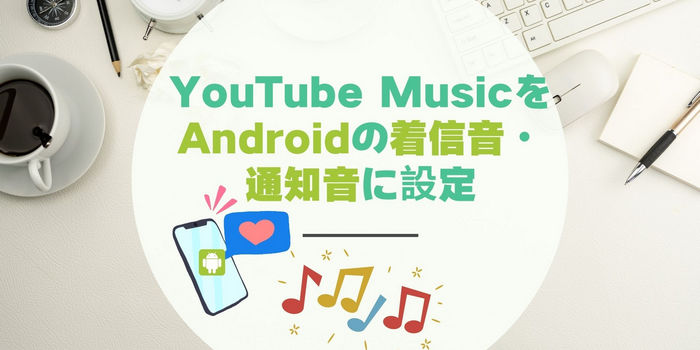 YouTube MusicをAndroidの着信音や通知音に設定する方法