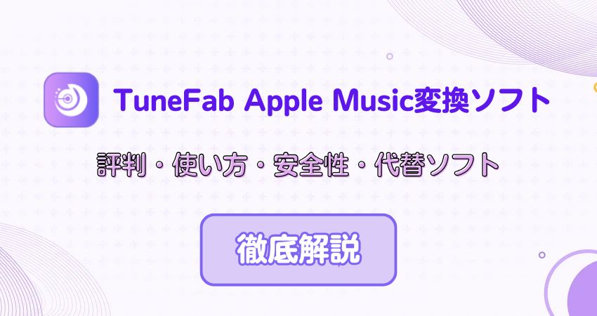 TuneFab Apple Music変換ソフトの評判・使い方・安全性や代替ソフトも紹介