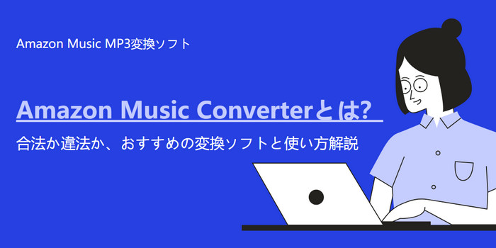 Amazon Music Converterとは？合法か違法か、おすすめの変換ソフトと使い方や料金を解説